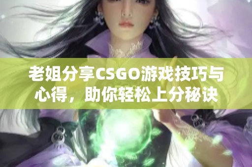 老姐分享CSGO游戏技巧与心得，助你轻松上分秘诀
