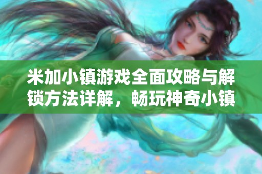 米加小镇游戏全面攻略与解锁方法详解，畅玩神奇小镇乐趣无穷