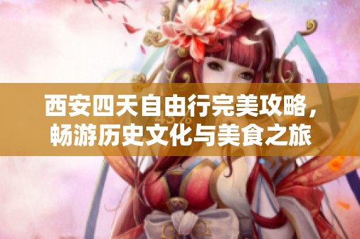 西安四天自由行完美攻略，畅游历史文化与美食之旅