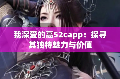 我深爱的高52capp：探寻其独特魅力与价值