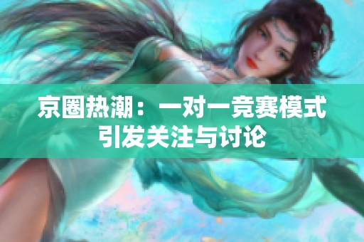 京圈热潮：一对一竞赛模式引发关注与讨论