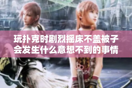 玩扑克时剧烈摇床不盖被子会发生什么意想不到的事情