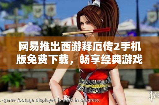 网易推出西游释厄传2手机版免费下载，畅享经典游戏体验