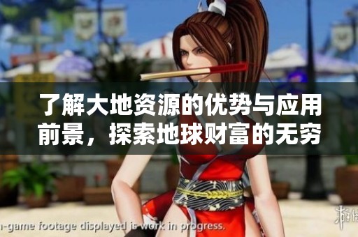 了解大地资源的优势与应用前景，探索地球财富的无穷可能性
