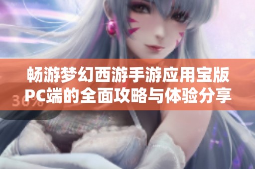 畅游梦幻西游手游应用宝版PC端的全面攻略与体验分享