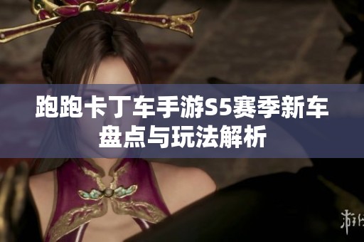 跑跑卡丁车手游S5赛季新车盘点与玩法解析
