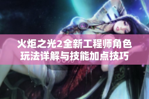 火炬之光2全新工程师角色玩法详解与技能加点技巧