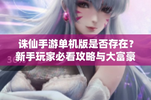 诛仙手游单机版是否存在？新手玩家必看攻略与大富豪玩法解析