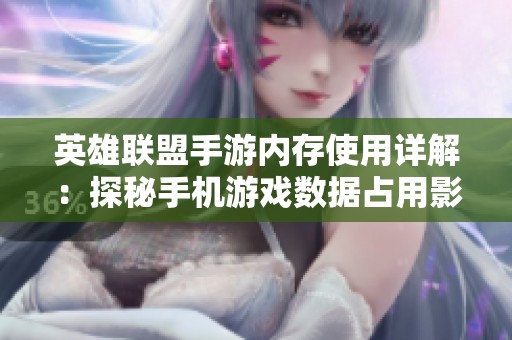 英雄联盟手游内存使用详解：探秘手机游戏数据占用影响因素