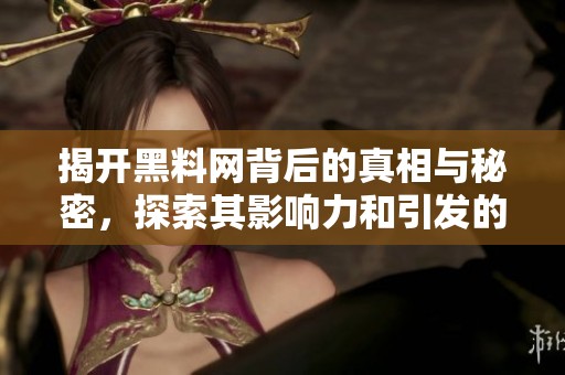 揭开黑料网背后的真相与秘密，探索其影响力和引发的争议