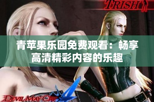 青苹果乐园免费观看：畅享高清精彩内容的乐趣