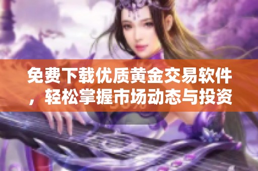 免费下载优质黄金交易软件，轻松掌握市场动态与投资机会