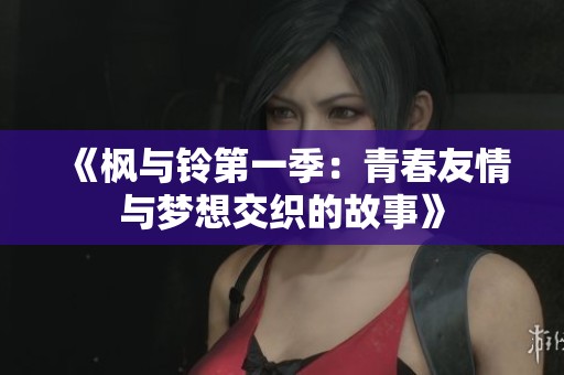 《枫与铃第一季：青春友情与梦想交织的故事》