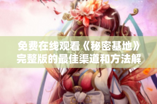 免费在线观看《秘密基地》完整版的最佳渠道和方法解析